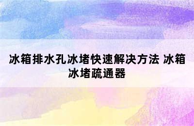 冰箱排水孔冰堵快速解决方法 冰箱冰堵疏通器